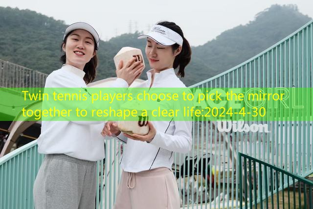 Twin tennis players choose to pick the mirror together to reshape a clear life