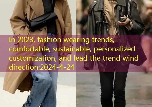 In 2023, fashion wearing trends, comfortable, sustainable, personalized customization, and lead the trend wind direction