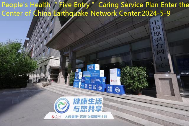 People’s Health ＂Five Entry＂ Caring Service Plan Enter the Center of China Earthquake Network Center